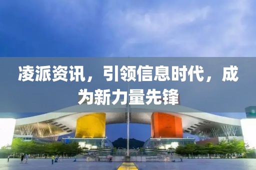 凌派資訊，引領(lǐng)信息時(shí)代，成為新力量先鋒