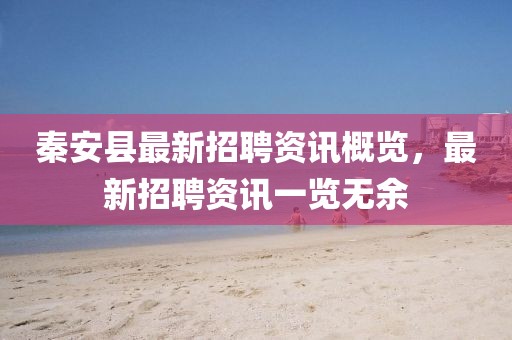秦安縣最新招聘資訊概覽，最新招聘資訊一覽無余