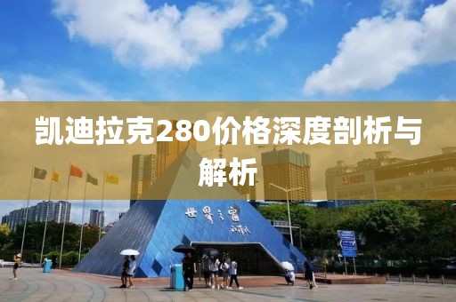 凱迪拉克280價格深度剖析與解析