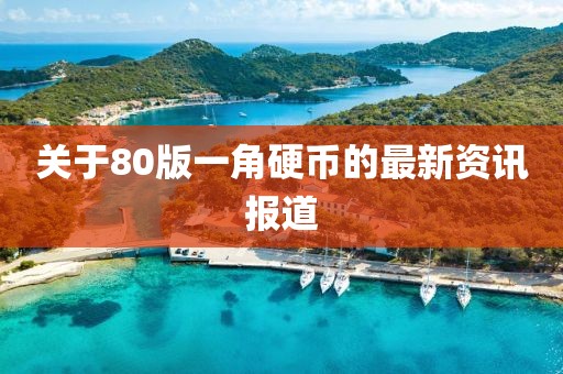 關(guān)于80版一角硬幣的最新資訊報道