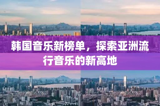 韓國(guó)音樂(lè)新榜單，探索亞洲流行音樂(lè)的新高地