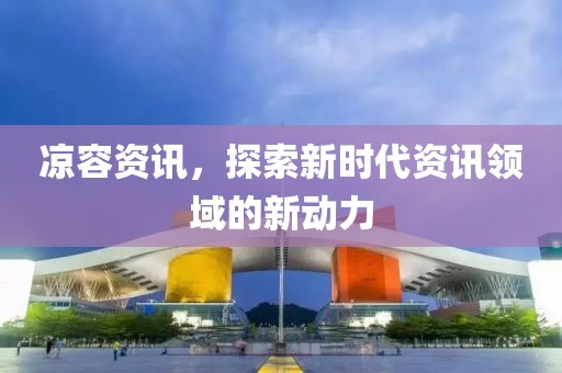 涼容資訊，探索新時代資訊領域的新動力