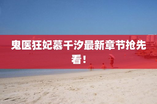 鬼醫(yī)狂妃慕千汐最新章節(jié)搶先看！