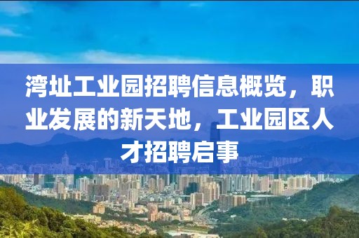 灣址工業(yè)園招聘信息概覽，職業(yè)發(fā)展的新天地，工業(yè)園區(qū)人才招聘啟事