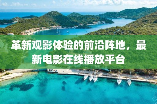 革新觀影體驗(yàn)的前沿陣地，最新電影在線(xiàn)播放平臺(tái)