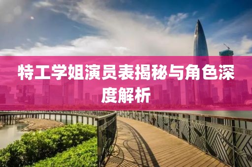 特工學(xué)姐演員表揭秘與角色深度解析