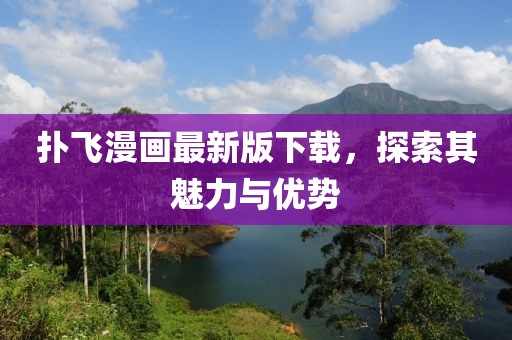 撲飛漫畫最新版下載，探索其魅力與優(yōu)勢(shì)