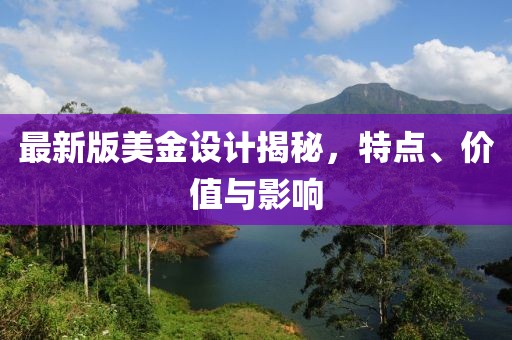 最新版美金設(shè)計(jì)揭秘，特點(diǎn)、價(jià)值與影響
