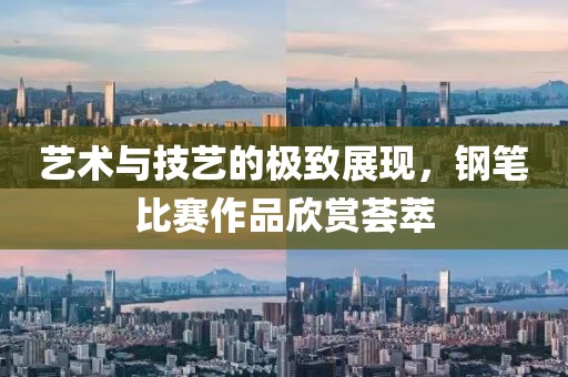 藝術(shù)與技藝的極致展現(xiàn)，鋼筆比賽作品欣賞薈萃