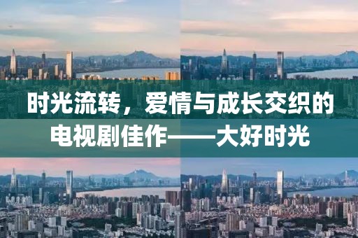 時(shí)光流轉(zhuǎn)，愛(ài)情與成長(zhǎng)交織的電視劇佳作——大好時(shí)光