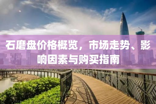石磨盤價格概覽，市場走勢、影響因素與購買指南