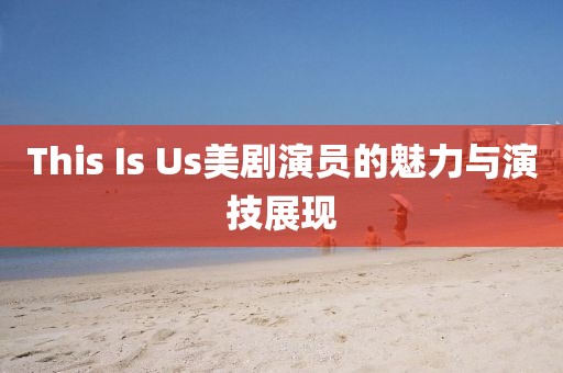 This Is Us美劇演員的魅力與演技展現(xiàn)