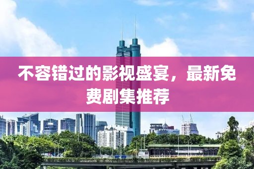 不容錯(cuò)過的影視盛宴，最新免費(fèi)劇集推薦