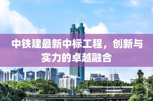 中鐵建最新中標(biāo)工程，創(chuàng)新與實(shí)力的卓越融合
