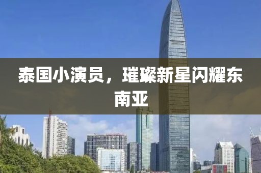 泰國小演員，璀璨新星閃耀東南亞