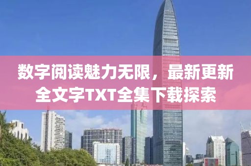 數(shù)字閱讀魅力無限，最新更新全文字TXT全集下載探索