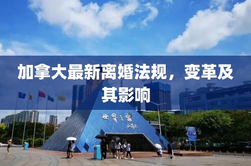 加拿大最新離婚法規(guī)，變革及其影響