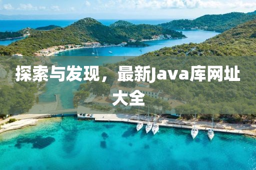 探索與發(fā)現(xiàn)，最新Java庫(kù)網(wǎng)址大全