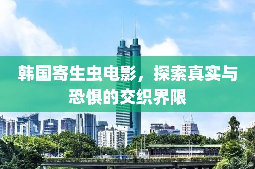 韓國(guó)寄生蟲電影，探索真實(shí)與恐懼的交織界限