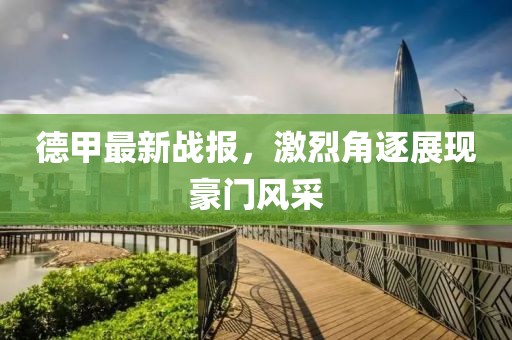 德甲最新戰(zhàn)報，激烈角逐展現(xiàn)豪門風采