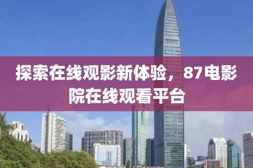 探索在線觀影新體驗(yàn)，87電影院在線觀看平臺(tái)