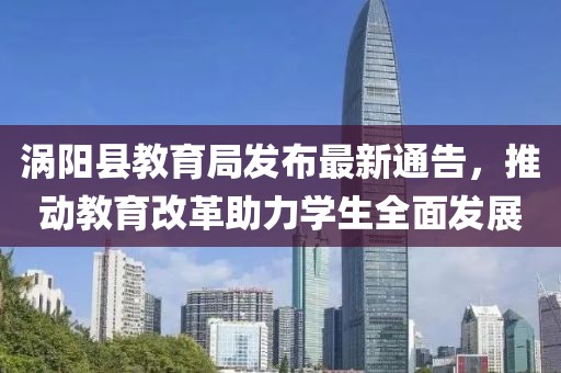 渦陽縣教育局發(fā)布最新通告，推動教育改革助力學(xué)生全面發(fā)展