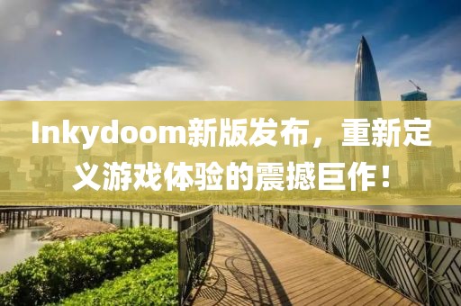 Inkydoom新版發(fā)布，重新定義游戲體驗的震撼巨作！