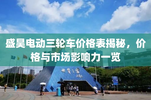 盛昊電動三輪車價(jià)格表揭秘，價(jià)格與市場影響力一覽