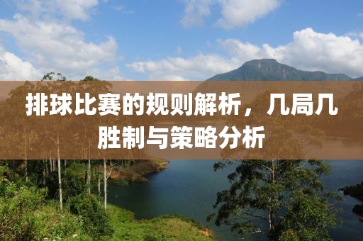 排球比賽的規(guī)則解析，幾局幾勝制與策略分析