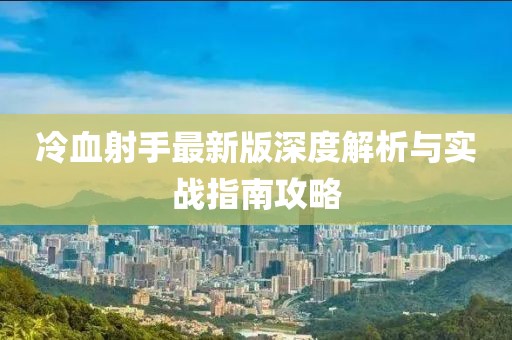 冷血射手最新版深度解析與實(shí)戰(zhàn)指南攻略