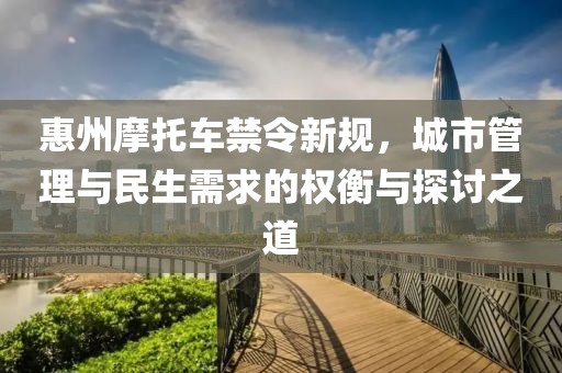 惠州摩托車禁令新規(guī)，城市管理與民生需求的權(quán)衡與探討之道