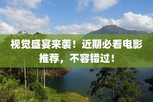 視覺盛宴來襲！近期必看電影推薦，不容錯過！