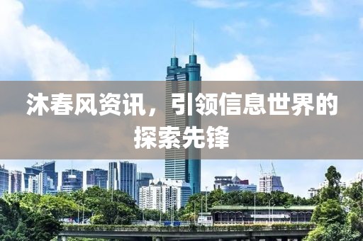 沐春風資訊，引領信息世界的探索先鋒