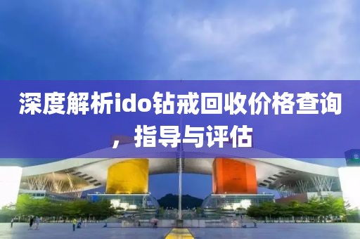 深度解析ido鉆戒回收價(jià)格查詢(xún)，指導(dǎo)與評(píng)估