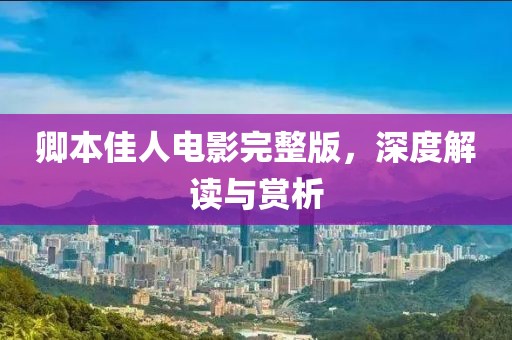 卿本佳人電影完整版，深度解讀與賞析