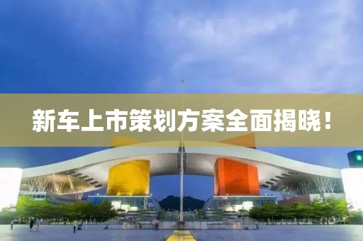 新車上市策劃方案全面揭曉！