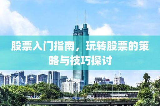 股票入門(mén)指南，玩轉(zhuǎn)股票的策略與技巧探討