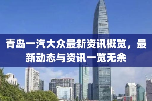 青島一汽大眾最新資訊概覽，最新動(dòng)態(tài)與資訊一覽無余