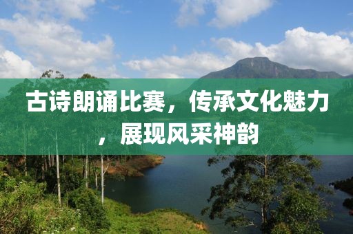 古詩朗誦比賽，傳承文化魅力，展現(xiàn)風(fēng)采神韻