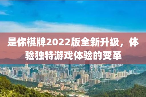 是你棋牌2022版全新升級(jí)，體驗(yàn)獨(dú)特游戲體驗(yàn)的變革