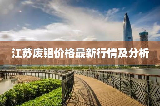 江蘇廢鋁價格最新行情及分析