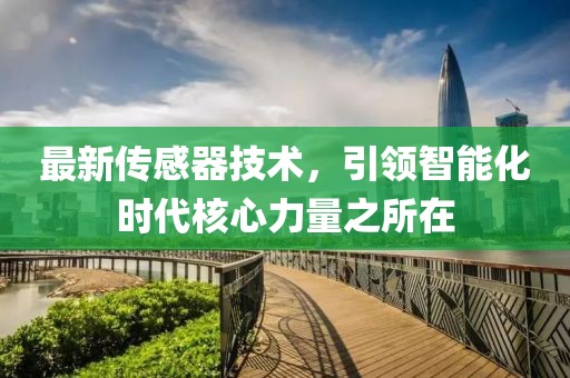 最新傳感器技術(shù)，引領(lǐng)智能化時代核心力量之所在