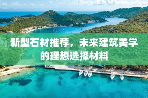 新型石材推薦，未來(lái)建筑美學(xué)的理想選擇材料