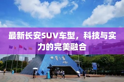 最新長安SUV車型，科技與實力的完美融合