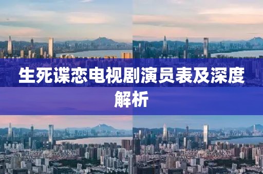 生死諜戀電視劇演員表及深度解析
