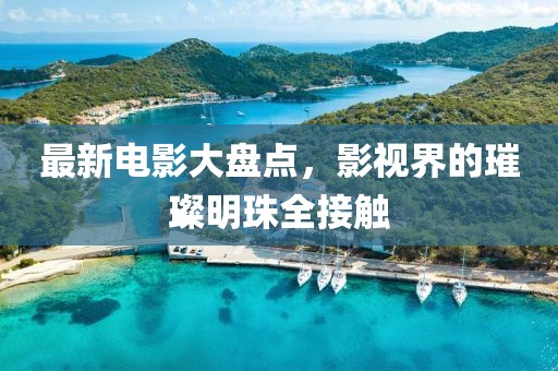 最新電影大盤(pán)點(diǎn)，影視界的璀璨明珠全接觸