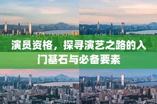 演員資格，探尋演藝之路的入門基石與必備要素