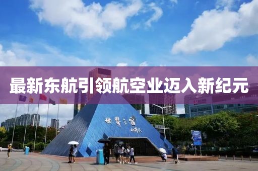 最新東航引領(lǐng)航空業(yè)邁入新紀(jì)元
