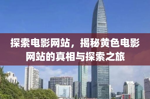 探索電影網(wǎng)站，揭秘黃色電影網(wǎng)站的真相與探索之旅