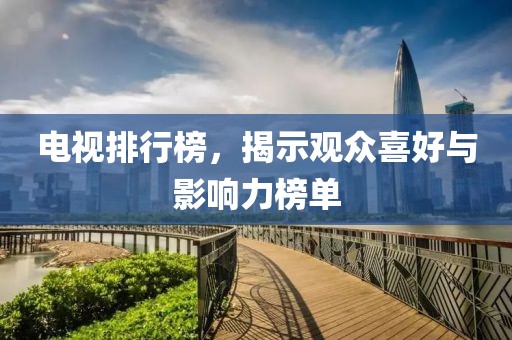 電視排行榜，揭示觀眾喜好與影響力榜單